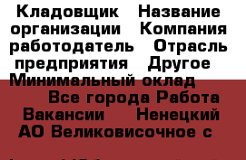 Кладовщик › Название организации ­ Компания-работодатель › Отрасль предприятия ­ Другое › Минимальный оклад ­ 27 000 - Все города Работа » Вакансии   . Ненецкий АО,Великовисочное с.